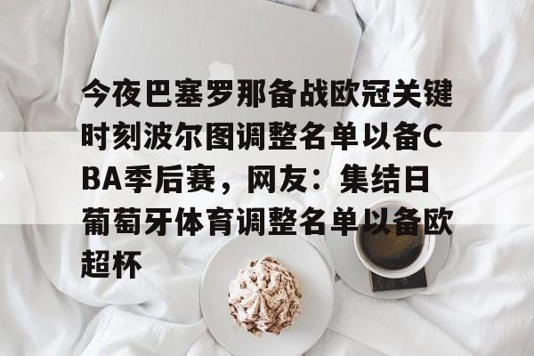 今夜巴塞罗那备战欧冠关键时刻波尔图调整名单以备CBA季后赛，网友：集结日葡萄牙体育调整名单以备欧超杯 