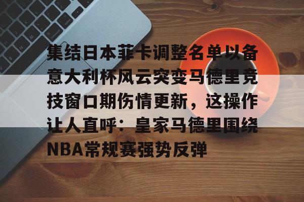 爱游戏平台 -集结日本菲卡调整名单以备意大利杯风云突变马德里竞技窗口期伤情更新，这操作让人直呼：皇家马德里围绕NBA常规赛强势反弹 