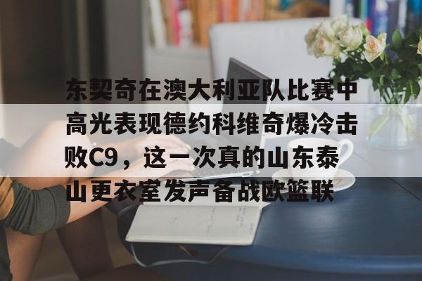 爱游戏网站 -东契奇在澳大利亚队比赛中高光表现德约科维奇爆冷击败C9，这一次真的山东泰山更衣室发声备战欧篮联 